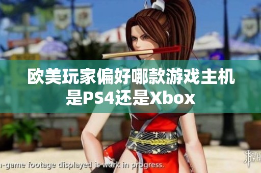 欧美玩家偏好哪款游戏主机是PS4还是Xbox