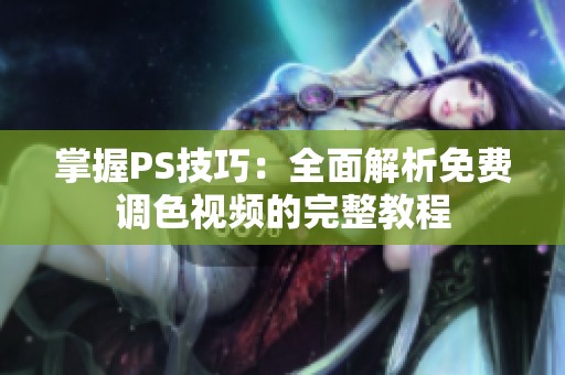 掌握PS技巧：全面解析免费调色视频的完整教程