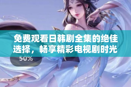 免费观看日韩剧全集的绝佳选择，畅享精彩电视剧时光