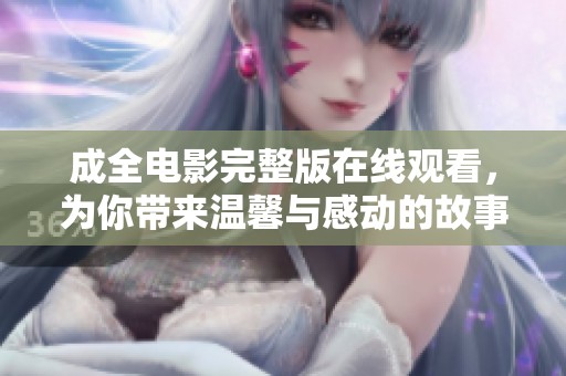 成全电影完整版在线观看，为你带来温馨与感动的故事体验