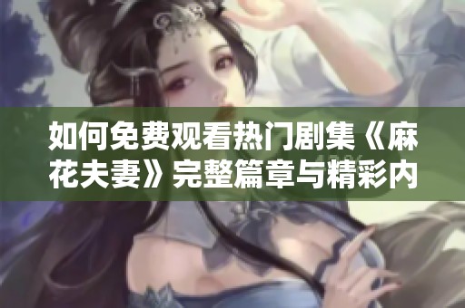 如何免费观看热门剧集《麻花夫妻》完整篇章与精彩内容