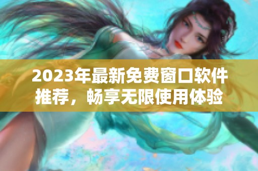 2023年最新免费窗口软件推荐，畅享无限使用体验
