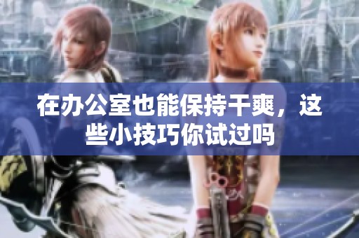 在办公室也能保持干爽，这些小技巧你试过吗