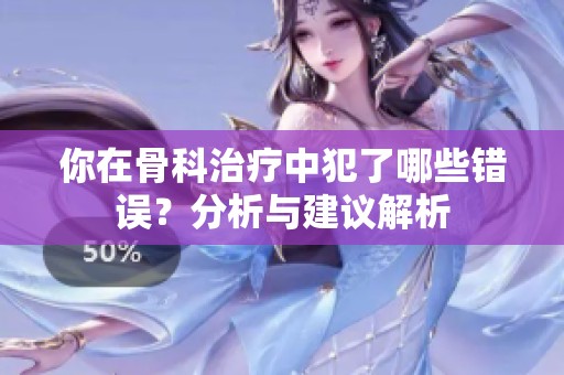 你在骨科治疗中犯了哪些错误？分析与建议解析