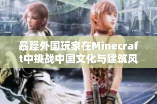 暴躁外国玩家在Minecraft中挑战中国文化与建筑风格