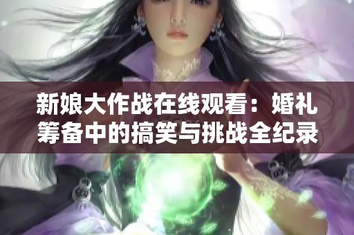新娘大作战在线观看：婚礼筹备中的搞笑与挑战全纪录