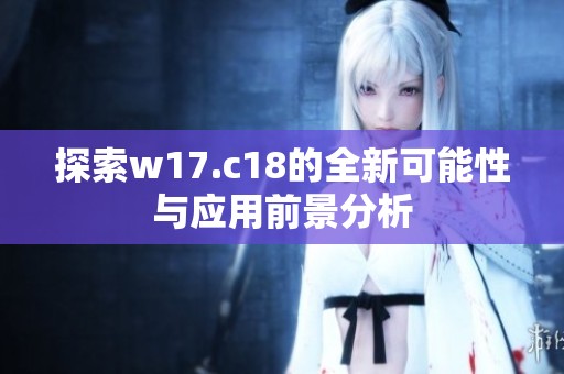 探索w17.c18的全新可能性与应用前景分析