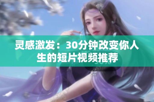 灵感激发：30分钟改变你人生的短片视频推荐