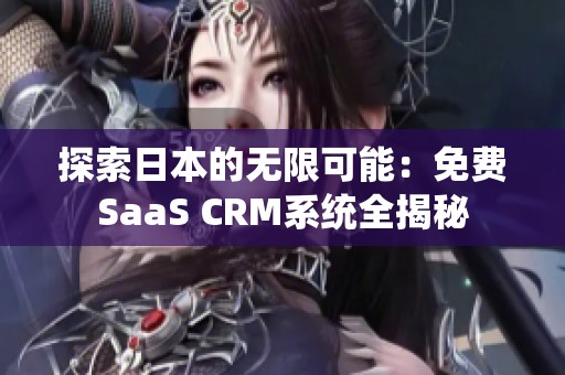 探索日本的无限可能：免费SaaS CRM系统全揭秘