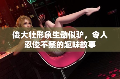 傻大壮形象生动似驴，令人忍俊不禁的趣味故事