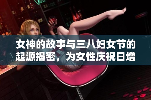 女神的故事与三八妇女节的起源揭密，为女性庆祝日增添传奇色彩