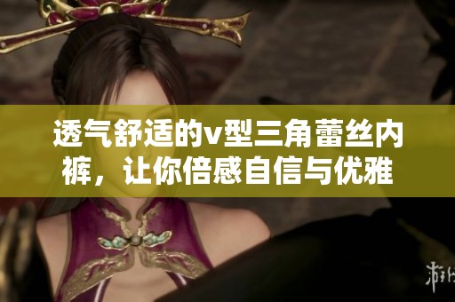 透气舒适的v型三角蕾丝内裤，让你倍感自信与优雅