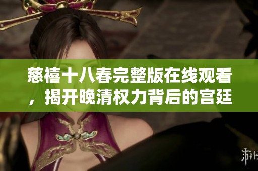 慈禧十八春完整版在线观看，揭开晚清权力背后的宫廷故事