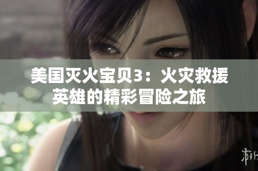 美国灭火宝贝3：火灾救援英雄的精彩冒险之旅