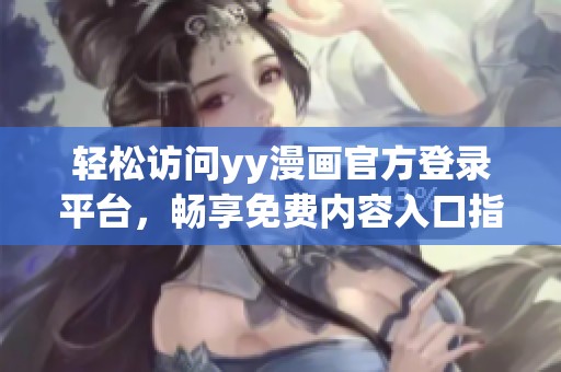 轻松访问yy漫画官方登录平台，畅享免费内容入口指南