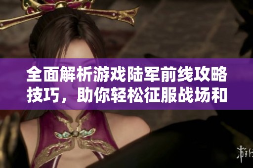 全面解析游戏陆军前线攻略技巧，助你轻松征服战场和赢得胜利