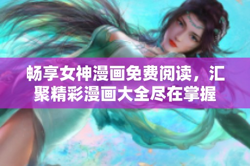 畅享女神漫画免费阅读，汇聚精彩漫画大全尽在掌握