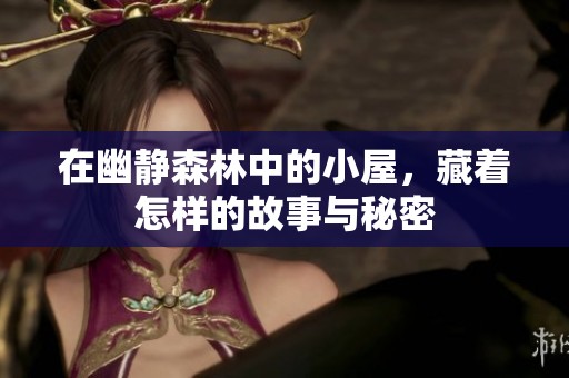 在幽静森林中的小屋，藏着怎样的故事与秘密