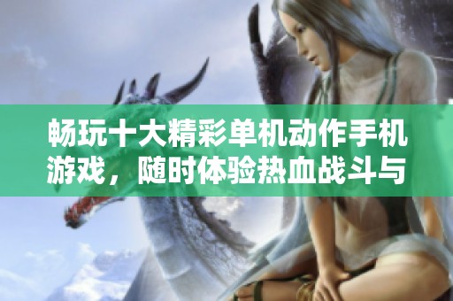 畅玩十大精彩单机动作手机游戏，随时体验热血战斗与激情快感！