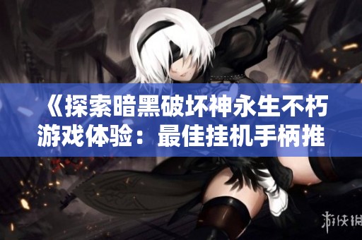 《探索暗黑破坏神永生不朽游戏体验：最佳挂机手柄推荐与购买指南》