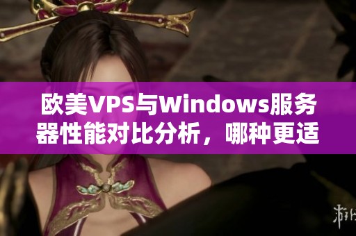 欧美VPS与Windows服务器性能对比分析，哪种更适合你？