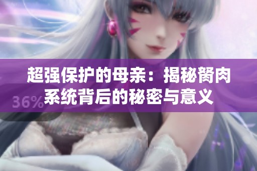 超强保护的母亲：揭秘胬肉系统背后的秘密与意义