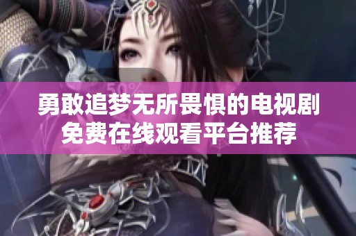勇敢追梦无所畏惧的电视剧免费在线观看平台推荐