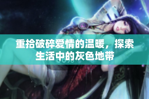 重拾破碎爱情的温暖，探索生活中的灰色地带