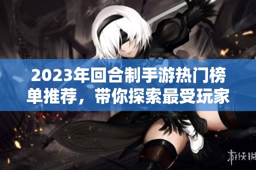 2023年回合制手游热门榜单推荐，带你探索最受玩家欢迎的游戏世界