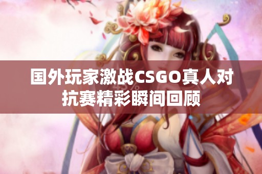 国外玩家激战CSGO真人对抗赛精彩瞬间回顾