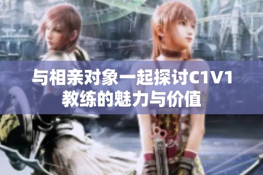 与相亲对象一起探讨C1V1教练的魅力与价值