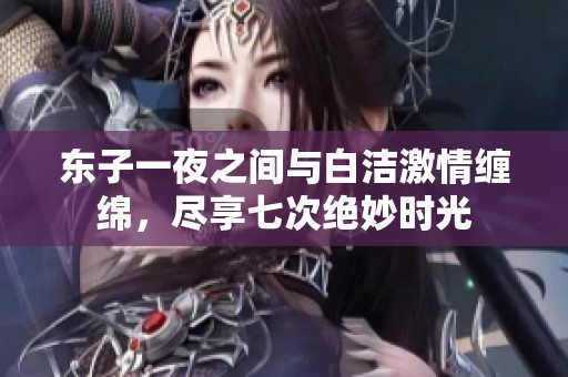 东子一夜之间与白洁激情缠绵，尽享七次绝妙时光