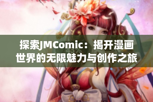 探索JMComic：揭开漫画世界的无限魅力与创作之旅