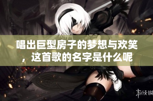 唱出巨型房子的梦想与欢笑，这首歌的名字是什么呢