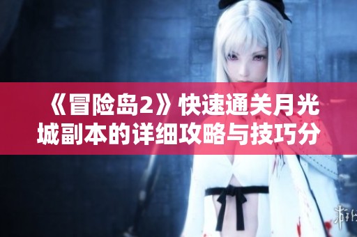 《冒险岛2》快速通关月光城副本的详细攻略与技巧分享，让你轻松获取丰厚奖励