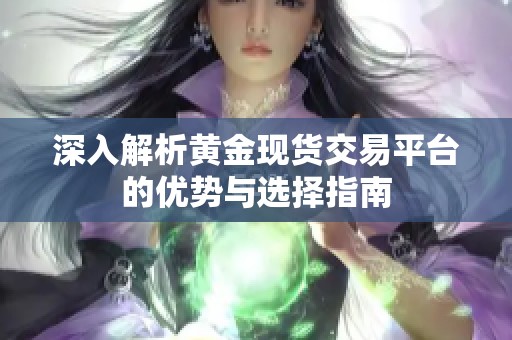深入解析黄金现货交易平台的优势与选择指南