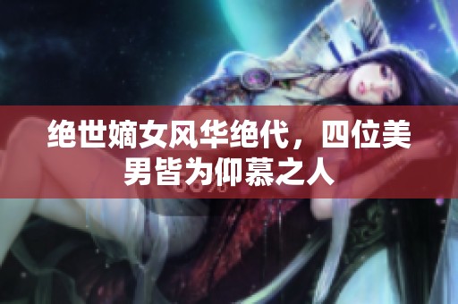 绝世嫡女风华绝代，四位美男皆为仰慕之人