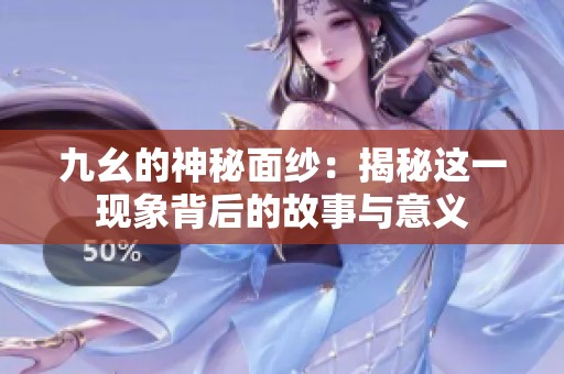 九幺的神秘面纱：揭秘这一现象背后的故事与意义
