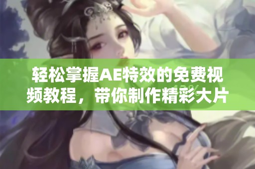 轻松掌握AE特效的免费视频教程，带你制作精彩大片