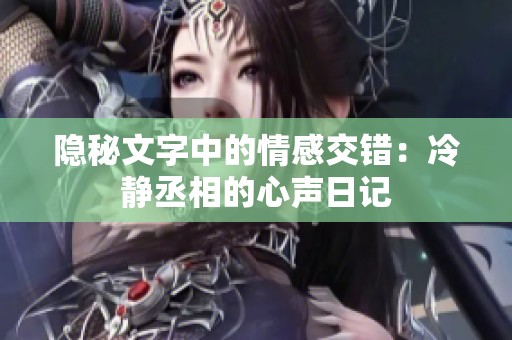 隐秘文字中的情感交错：冷静丞相的心声日记