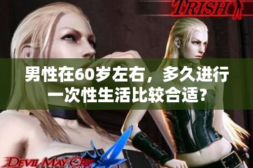 男性在60岁左右，多久进行一次性生活比较合适？