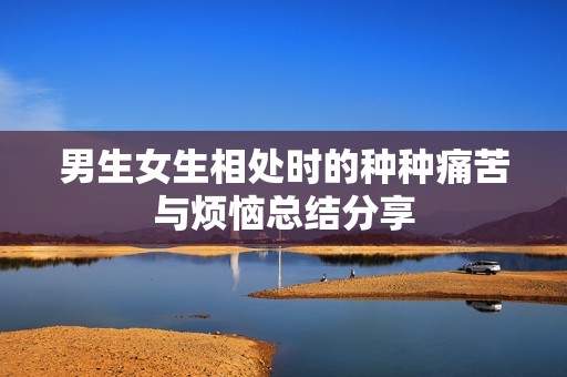 男生女生相处时的种种痛苦与烦恼总结分享