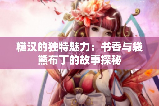 糙汉的独特魅力：书香与袋熊布丁的故事探秘