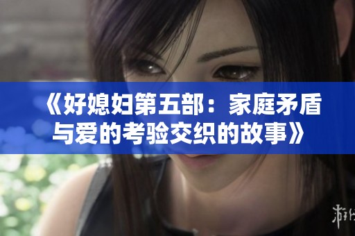 《好媳妇第五部：家庭矛盾与爱的考验交织的故事》
