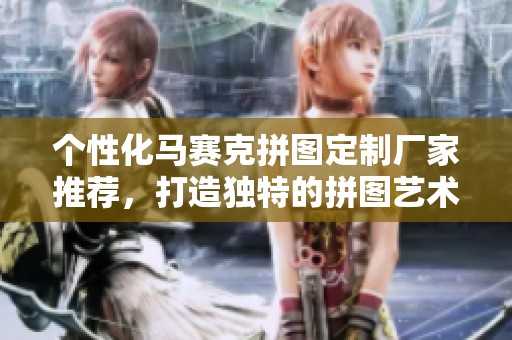 个性化马赛克拼图定制厂家推荐，打造独特的拼图艺术品和企业形象宣传方案