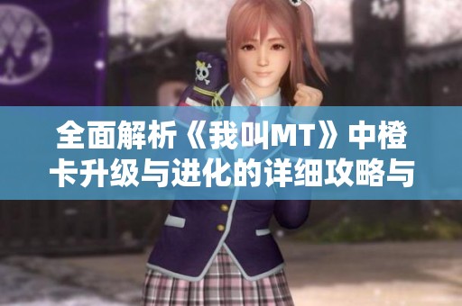 全面解析《我叫MT》中橙卡升级与进化的详细攻略与技巧分享