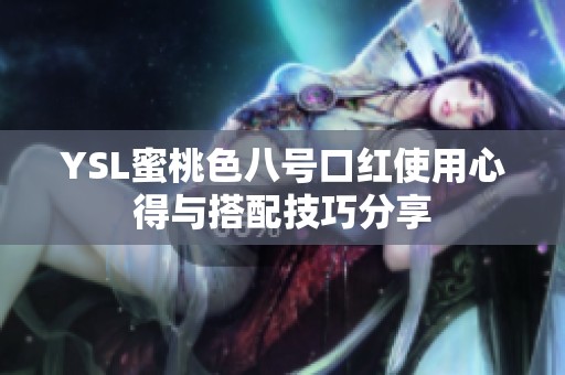YSL蜜桃色八号口红使用心得与搭配技巧分享