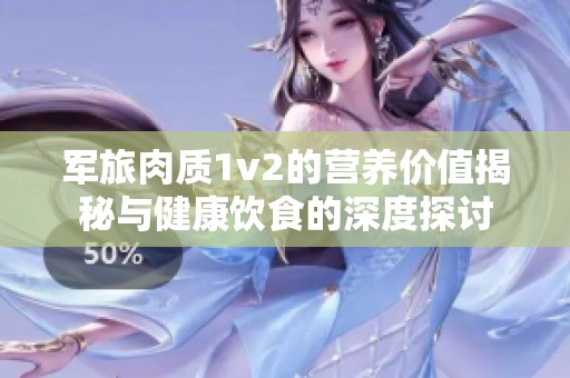 军旅肉质1v2的营养价值揭秘与健康饮食的深度探讨