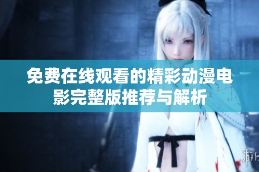 免费在线观看的精彩动漫电影完整版推荐与解析
