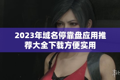2023年域名停靠盘应用推荐大全下载方便实用